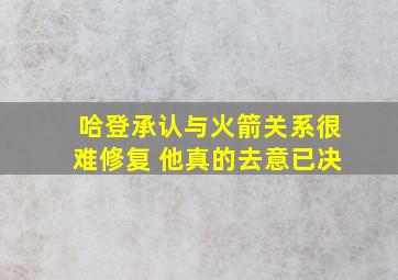 哈登承认与火箭关系很难修复 他真的去意已决